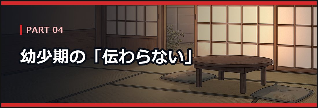 PART 04 幼少期の「伝わらない」